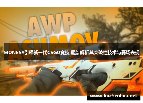 MONESY引领新一代CSGO竞技潮流 解析其突破性技术与赛场表现